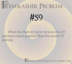 femslasherproblems:  Femslasher Problem #59 - When the Rule 63 m/m version of a f/f pairing is more popular than the actual f/f pairing.  and then they tag/list it under the female characters because fuck you, that&rsquo;s why Even giving that it is