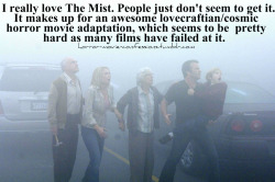 horror-movie-confessions:  “I really love The Mist. People just don’t seem to get it. It makes up for an awesome lovecraftian/cosmic horror movie adaptation, which seems to be pretty hard as many films have failed at it.” 