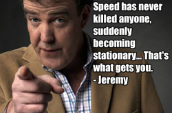 topgear:  “Speed has never killed anyone, suddenly becoming stationary… That’s what gets you.” - Jeremy Clarkson 