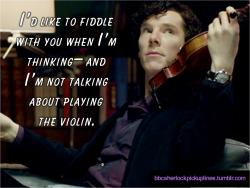 bbcsherlockpickuplines:  â€œIâ€™d like to fiddle with you when Iâ€™m thinkingâ€“ and Iâ€™m not talking about playing the violin.â€ Inspired by this (source unknown). 