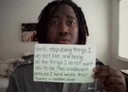 fuckingrapeculture:  [Male presenting person holding up a sign. &ldquo;Girls, stop doing things I do not like, and being all the things I do not want you to be. This is relevant because I hand wrote this!Thanks ~ random loser”] 