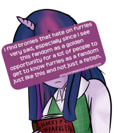 datdonk:  ponyconfessions:  I find bronies that hate on furries very sad, especially since I see this fandom as a golden opportunity for a lot of people to get to know furries as a fandom just like this and not just a fetish.  I thought most Bronies