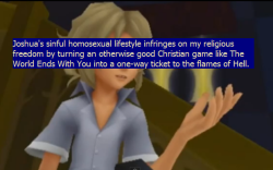 twewytrollconfessions:  : Joshua’s sinful homosexual lifestyle infringes on my religious freedom by turning an otherwise good Christian game like The World Ends With You into a one-way ticket to the flames of Hell.  Anonymous submission 