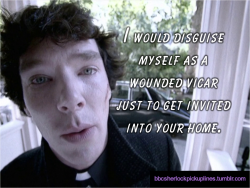 &ldquo;I would disguise myself as a wounded vicar just to get invited into your home.&rdquo;
