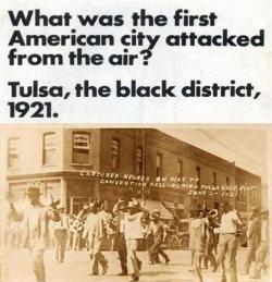 thepeoplesrecord:  qweent:  Tulsa OK 1921: US Government Bombs US City    National Guard troops patrolling the streets armed. Thousands of black people held in a convention center. Hundreds of black dead, with bodies piled like wood. That was not New