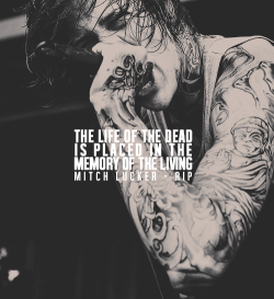 theparamoreworld:             The life of the dead is placed in the memory of the living. - Marcus Tullius Cicero  Rest in peace, Mitch Lucker. You will be missed; the world will never be the same without you. 