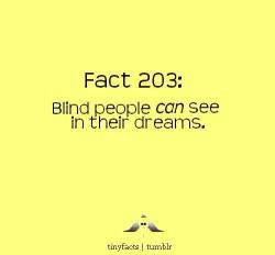 tinyfacts:  Blind people can see in their dreams only if they were blind after birth. If they were born blind, they can not see in their dreams. 