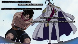 onepiececonfessionslove:  I can honestly say that I didn’t cry at Ace’s death. I was shocked, yes, but I wasn’t really sad. We had only seen him a couple of times before the Impel Down arc, and he was just “Luffy’s cool big brother”, not a